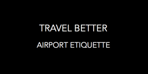 Airport Etiquette: How To Not Be One of THOSE People While Traveling<h2>(video)<h2>