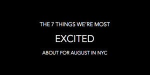 The 7 Things We're Most Excited About for August in NYC