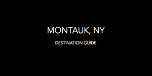 Destination Guide<h2>Montauk, NY<h2>