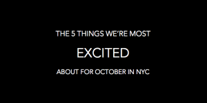 The 5 Things We're Most Excited About For October in NYC